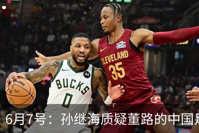 6月7号：孙继海质疑董路的中国足球小将，言下之意落差大，难道他也看不懂我们的未来？